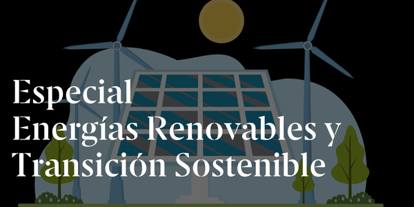 Especial  Energías Renovables y Transición Sostenible